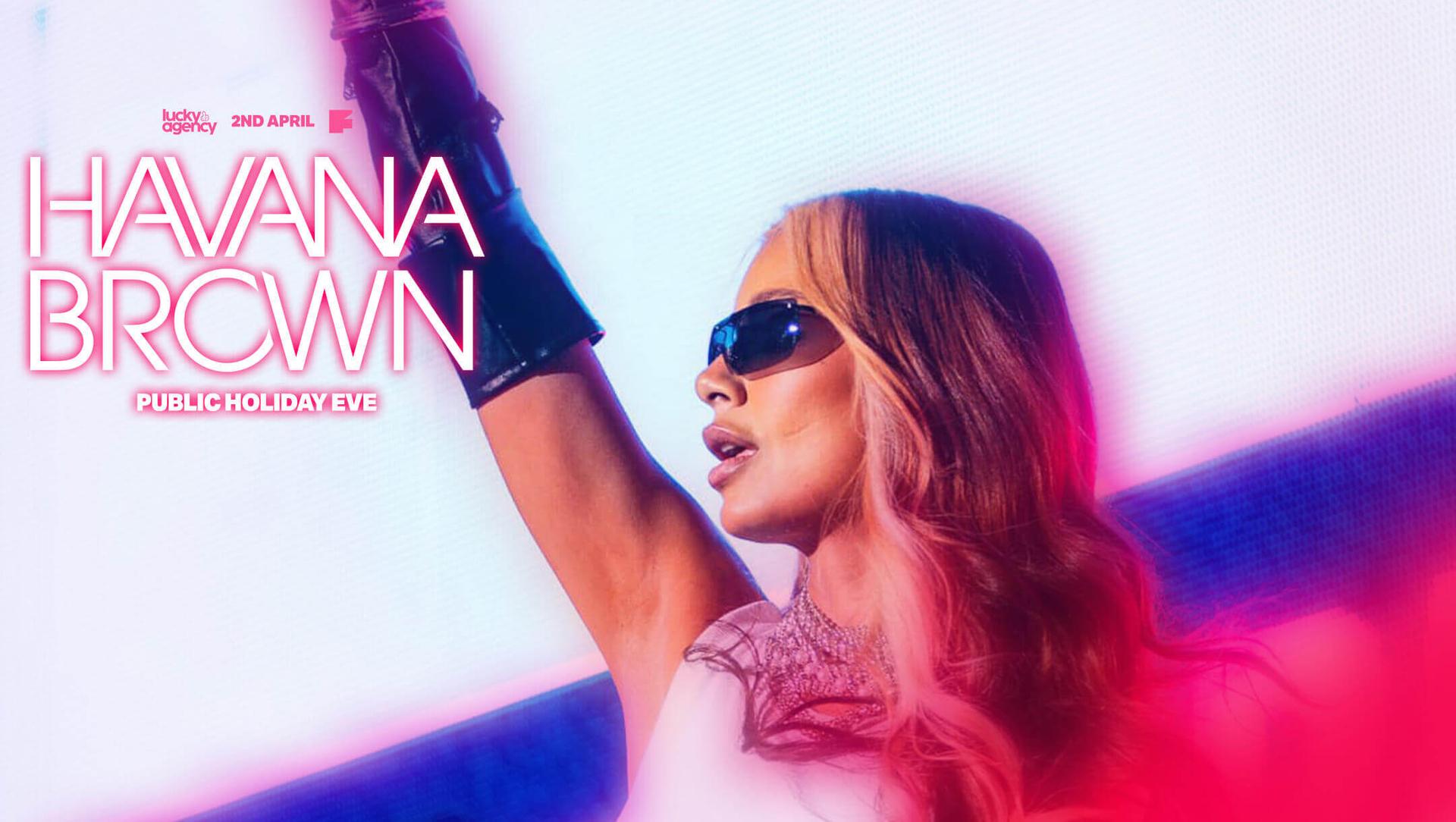 Havana Brown (Public Holiday Eve) - 02nd April Havana Brown (Public Holiday Eve) - 02nd April